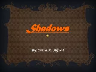 Shadows By: Petra K. Alfred