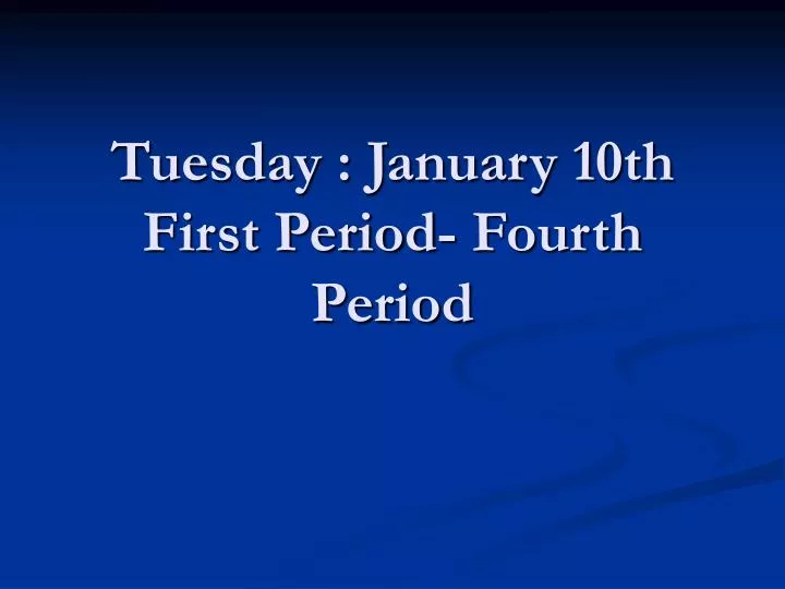 tuesday january 10th first period fourth period