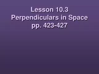 Lesson 10.3 Perpendiculars in Space pp. 423-427