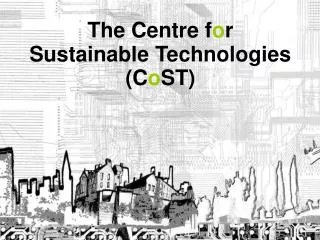 The Centre f o r Sustainable Technologies (C o ST)
