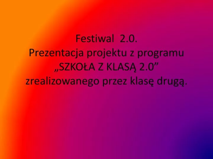 festiwal 2 0 prezentacja projektu z programu szko a z klas 2 0 zrealizowanego przez klas drug
