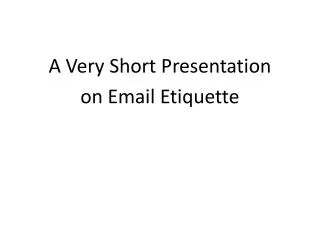 A Very Short Presentation on Email Etiquette
