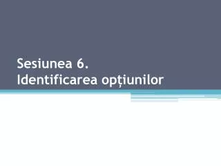 sesiunea 6 identificarea op iunilor