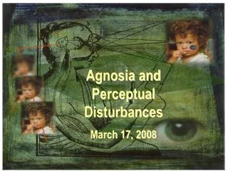 Agnosia and Perceptual Disturbances March 17, 2008