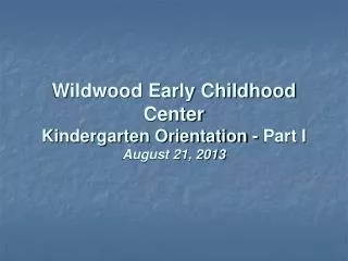 Wildwood Early Childhood Center Kindergarten Orientation - Part I August 21, 2013
