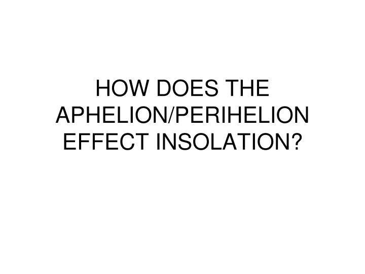 how does the aphelion perihelion effect insolation