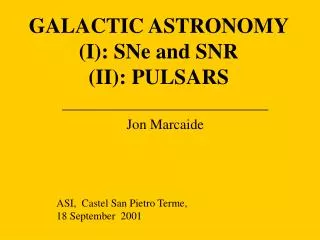 GALACTIC ASTRONOMY (I): SNe and SNR (II): PULSARS