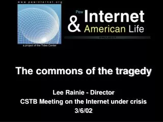 The commons of the tragedy Lee Rainie - Director CSTB Meeting on the Internet under crisis 3/6/02