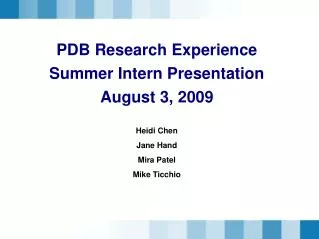 PDB Research Experience Summer Intern Presentation August 3, 2009 Heidi Chen Jane Hand Mira Patel