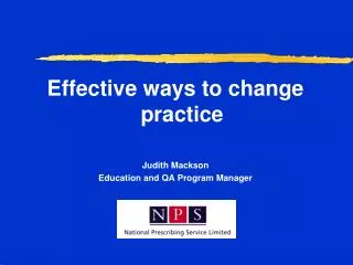 Effective ways to change practice Judith Mackson Education and QA Program Manager