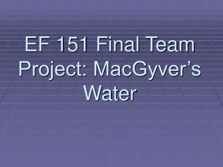 ef 151 final team project macgyver s water