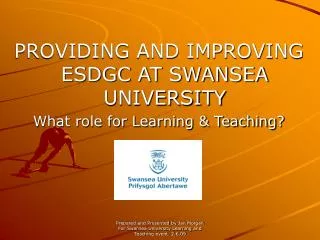 PROVIDING AND IMPROVING ESDGC AT SWANSEA UNIVERSITY What role for Learning &amp; Teaching?