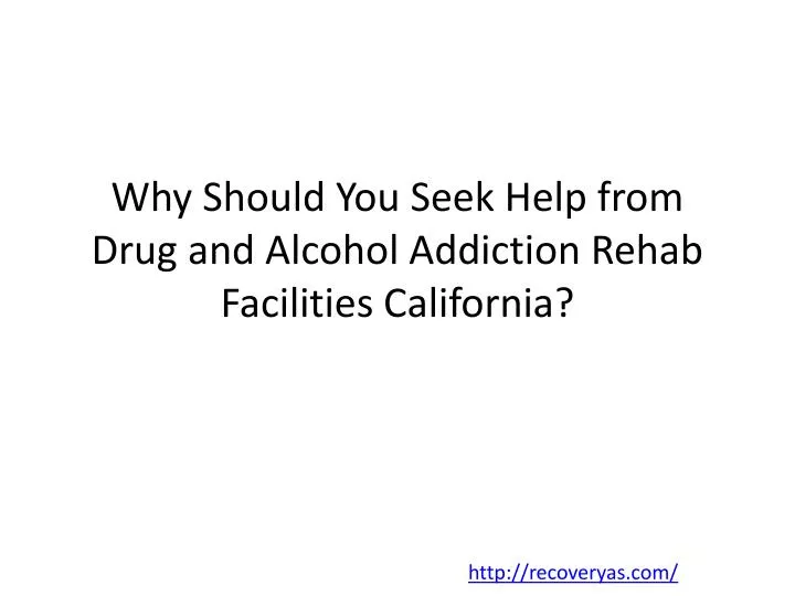 why should you seek help from drug and alcohol addiction rehab facilities california