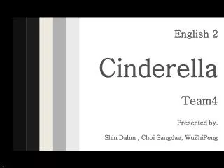 English 2 Cinderella Team4 Presented by. Shin Dahm , Choi Sangdae, WuZhiPeng