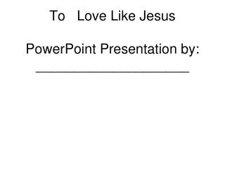To Love Like Jesus PowerPoint Presentation by: ____________________