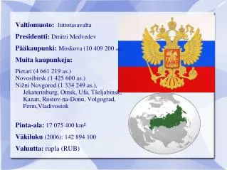 Valtiomuoto: liittotasavalta Presidentti: Dmitri Medvedev Pääkaupunki: Moskova (10 409 200 as.)