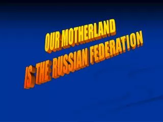 OUR MOTHERLAND IS THE RUSSIAN FEDERATION