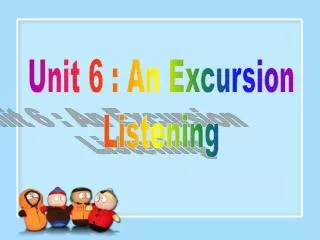 Unit 6 : An Excursion Listening