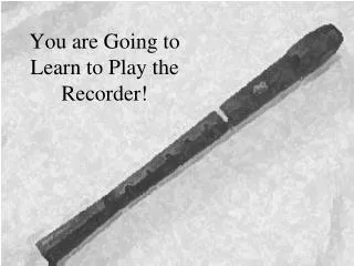 You are Going to Learn to Play the Recorder!