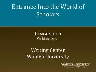 Entrance Into the World of Scholars Jessica Barron Writing Tutor Writing Center Walden University