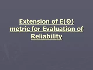 Extension of E(?) metric for Evaluation of Reliability