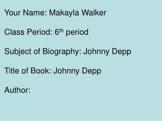 Your Name: Makayla Walker Class Period: 6 th period Subject of Biography: Johnny Depp