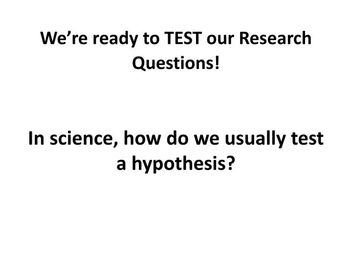 we re ready to test our research questions in science how do we usually test a hypothesis