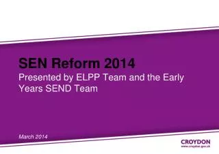 SEN Reform 2014 Presented by ELPP Team and the Early Years SEND Team March 2014