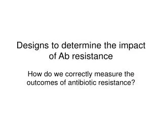 Designs to determine the impact of Ab resistance
