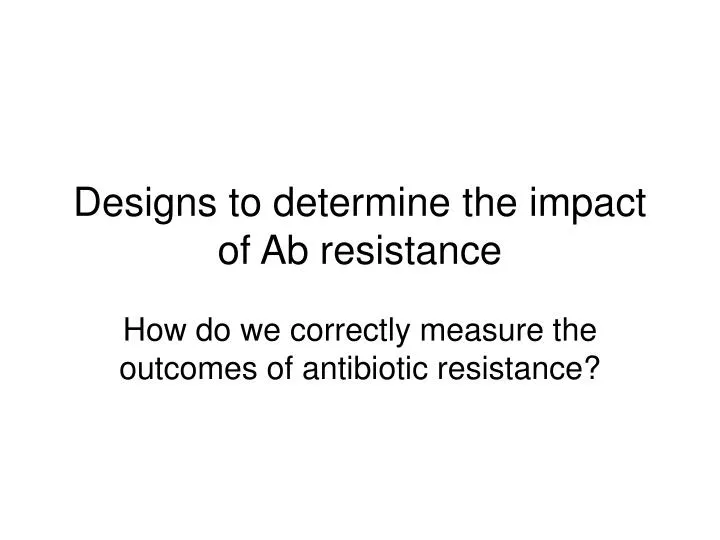 designs to determine the impact of ab resistance