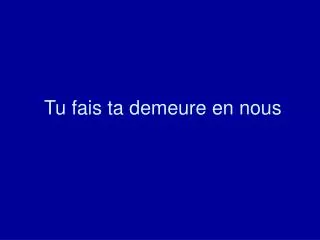 tu fais ta demeure en nous