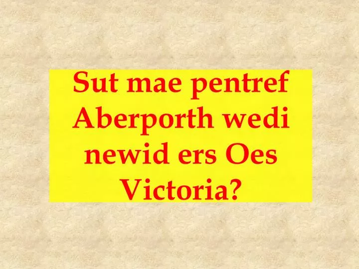 sut mae pentref aberporth wedi newid ers oes victoria