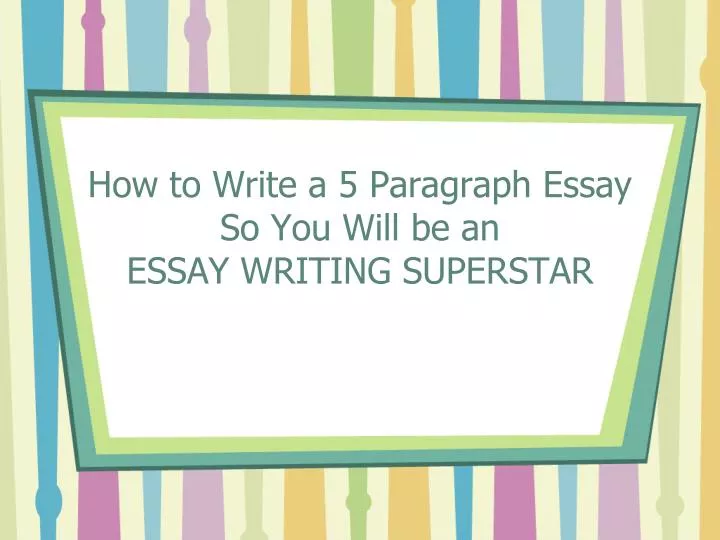 how to write a 5 paragraph essay so you will be an essay writing superstar