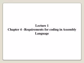 Lecture 1 Chapter 4 –Requirements for coding in Assembly Language