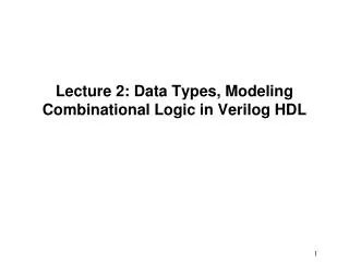 Lecture 2: Data Types, Modeling Combinational Logic in Verilog HDL