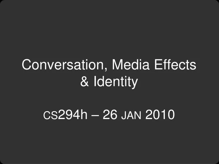 conversation media effects identity cs 294h 26 jan 2010