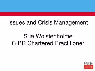 Issues and Crisis Management Sue Wolstenholme CIPR Chartered Practitioner