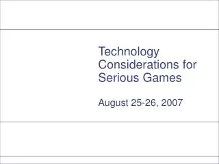 Technology Considerations for Serious Games August 25-26, 2007