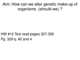 Aim: How can we alter genetic make-up of organisms (should we) ?
