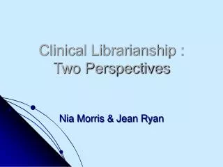 Clinical Librarianship : Two Perspectives Nia Morris &amp; Jean Ryan
