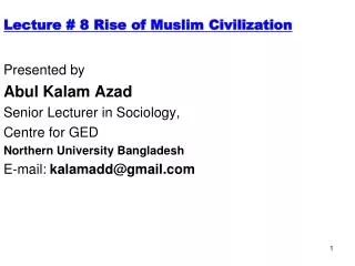 Lecture # 8 Rise of Muslim Civilization Presented by Abul Kalam Azad