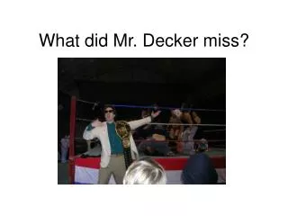 What did Mr. Decker miss?