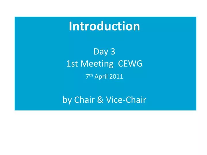 introduction day 3 1st meeting cewg 7 th april 2011 by chair vice chair
