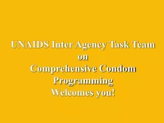 UNAIDS Inter Agency Task Team on Comprehensive Condom Programming Welcomes you!