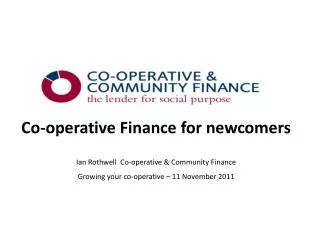 Co-operative Finance for newcomers Ian Rothwell Co-operative &amp; Community Finance