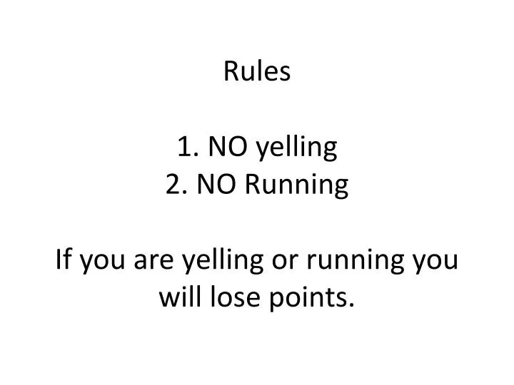 rules 1 no yelling 2 no running if you are yelling or running you will lose points