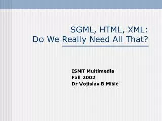 SGML, HTML, XML: Do We Really Need All That?