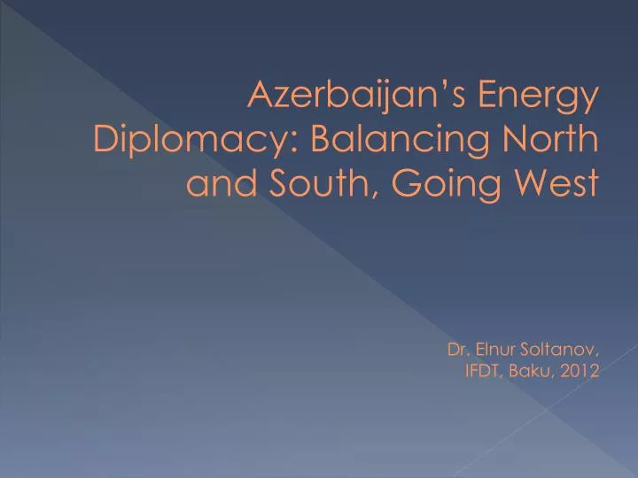azerbaijan s energy diplomacy balancing north and south going west dr elnur soltanov ifdt baku 2012