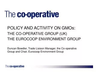 POLICY AND ACTIVITY ON GMOs: THE CO-OPERATIVE GROUP (UK) THE EUROCOOP ENVIRONMENT GROUP