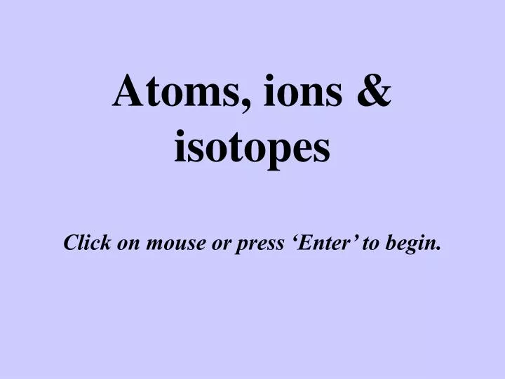 atoms ions isotopes click on mouse or press enter to begin